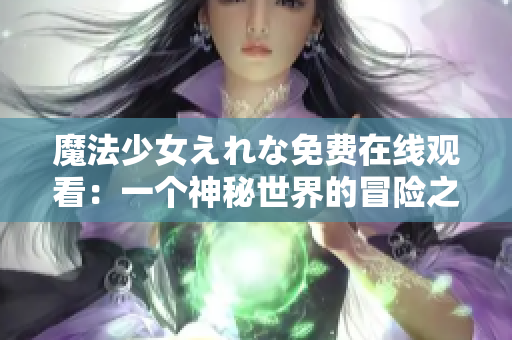 魔法少女えれな免费在线观看：一个神秘世界的冒险之旅
