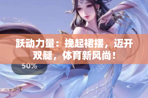 跃动力量：挽起裙摆，迈开双腿，体育新风尚！