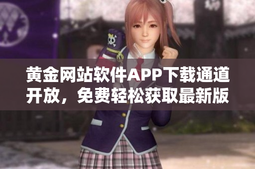 黄金网站软件APP下载通道开放，免费轻松获取最新版本