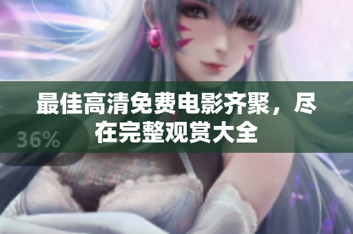 最佳高清免费电影齐聚，尽在完整观赏大全