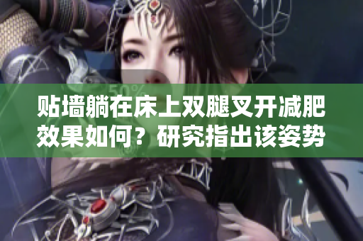 贴墙躺在床上双腿叉开减肥效果如何？研究指出该姿势可能对减肥有帮助