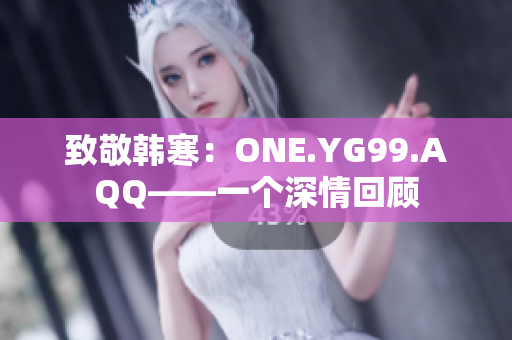 致敬韩寒：ONE.YG99.AQQ——一个深情回顾