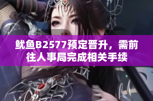 鱿鱼B2577预定晋升，需前往人事局完成相关手续