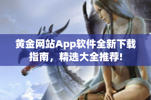 黄金网站App软件全新下载指南，精选大全推荐!