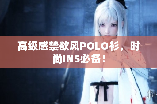 高级感禁欲风POLO衫，时尚INS必备！