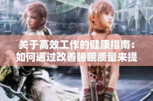 关于高效工作的健康指南：如何通过改善睡眠质量来提升生产力和生活品质