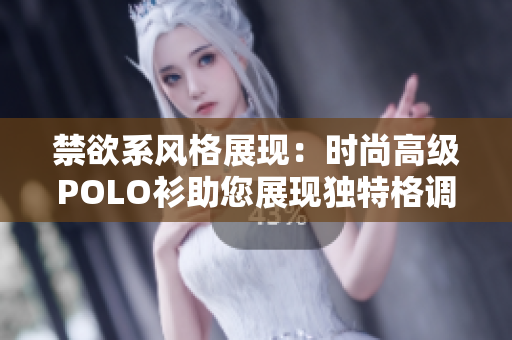 禁欲系风格展现：时尚高级POLO衫助您展现独特格调