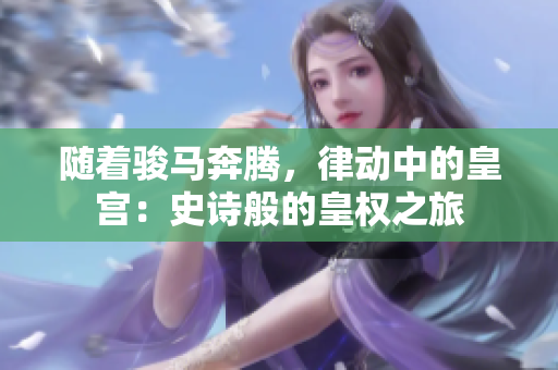 随着骏马奔腾，律动中的皇宫：史诗般的皇权之旅