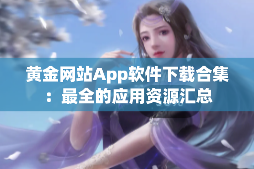 黄金网站App软件下载合集：最全的应用资源汇总