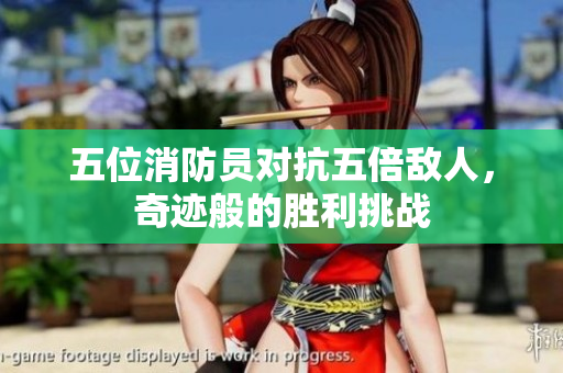 五位消防员对抗五倍敌人，奇迹般的胜利挑战