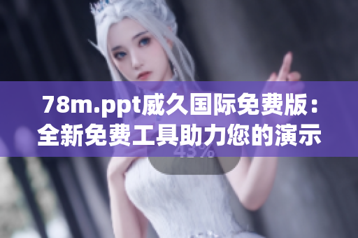 78m.ppt威久国际免费版：全新免费工具助力您的演示！