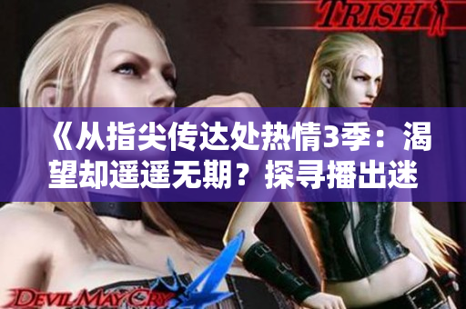 《从指尖传达处热情3季：渴望却遥遥无期？探寻播出迷局》