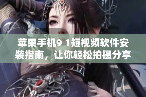 苹果手机9 1短视频软件安装指南，让你轻松拍摄分享