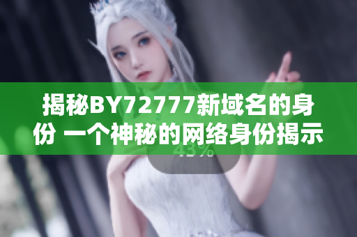 揭秘BY72777新域名的身份 一个神秘的网络身份揭示
