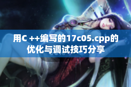 用C ++编写的17c05.cpp的优化与调试技巧分享