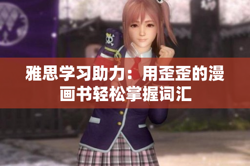 雅思学习助力：用歪歪的漫画书轻松掌握词汇