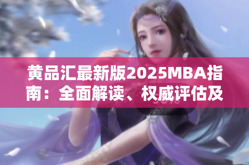 黄品汇最新版2025MBA指南：全面解读、权威评估及未来趋势预测