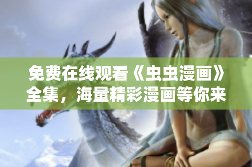 免费在线观看《虫虫漫画》全集，海量精彩漫画等你来看