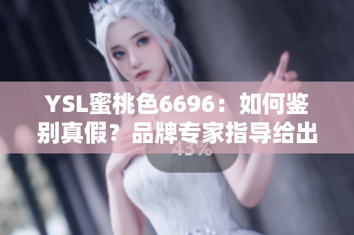 YSL蜜桃色6696：如何鉴别真假？品牌专家指导给出一些建议
