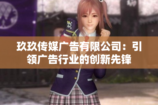 玖玖传媒广告有限公司：引领广告行业的创新先锋