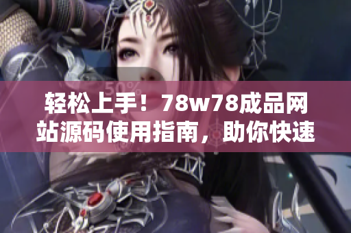 轻松上手！78w78成品网站源码使用指南，助你快速打造个性化网站