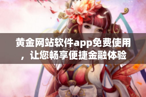 黄金网站软件app免费使用，让您畅享便捷金融体验