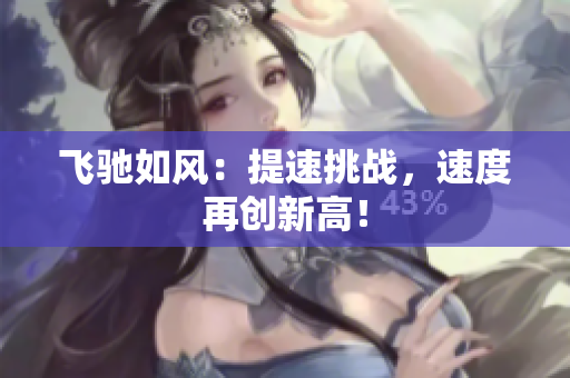 飞驰如风：提速挑战，速度再创新高！
