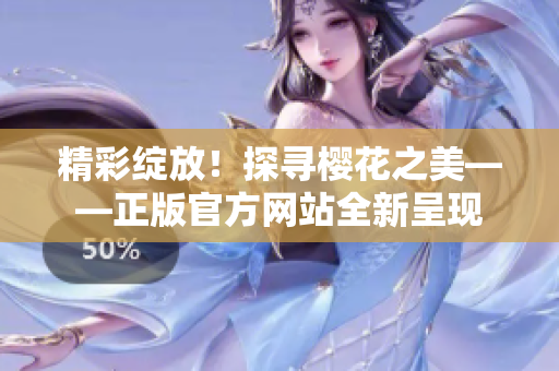 精彩绽放！探寻樱花之美——正版官方网站全新呈现