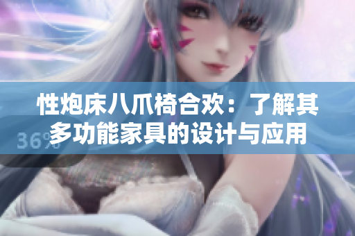 性炮床八爪椅合欢：了解其多功能家具的设计与应用