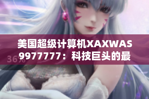 美国超级计算机XAXWAS9977777：科技巨头的最新力量