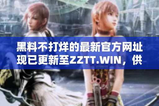 黑料不打烊的最新官方网址现已更新至ZZTT.WIN，供您随时获取最新爆料！