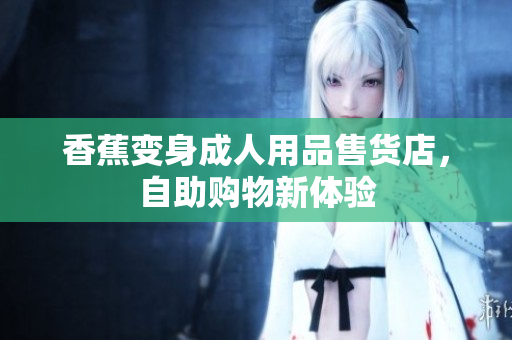 香蕉变身成人用品售货店，自助购物新体验