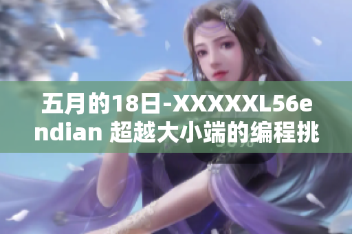 五月的18日-XXXXXL56endian 超越大小端的编程挑战