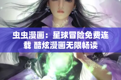 虫虫漫画：星球冒险免费连载 酷炫漫画无限畅读