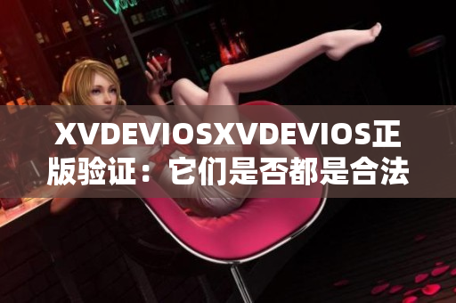 XVDEVIOSXVDEVIOS正版验证：它们是否都是合法产品？