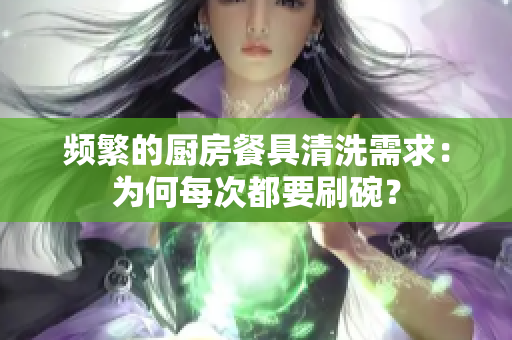 频繁的厨房餐具清洗需求：为何每次都要刷碗？