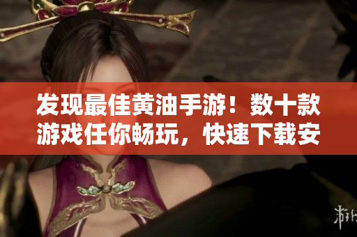 发现最佳黄油手游！数十款游戏任你畅玩，快速下载安装！
