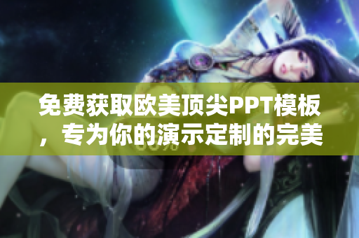 免费获取欧美顶尖PPT模板，专为你的演示定制的完美设计
