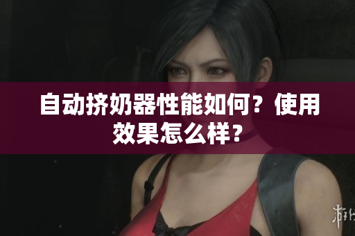 自动挤奶器性能如何？使用效果怎么样？