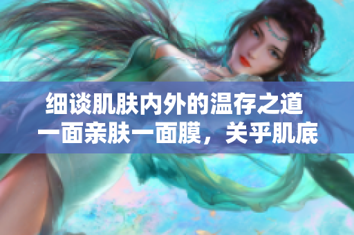 细谈肌肤内外的温存之道 一面亲肤一面膜，关乎肌底护理的奥秘