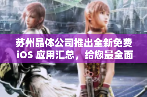 苏州晶体公司推出全新免费 iOS 应用汇总，给您最全面的体验！