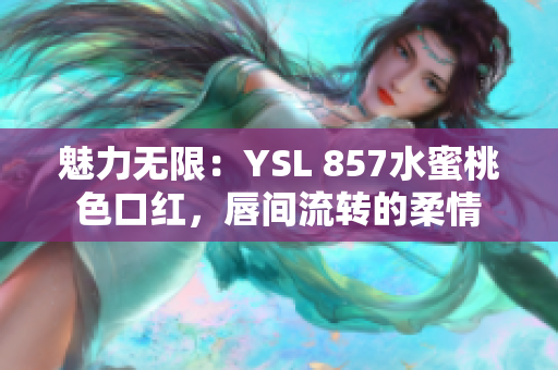 魅力无限：YSL 857水蜜桃色口红，唇间流转的柔情