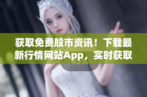 获取免费股市资讯！下载最新行情网站App，实时获取股票价格、新闻和分析！