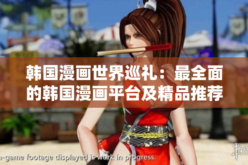 韩国漫画世界巡礼：最全面的韩国漫画平台及精品推荐