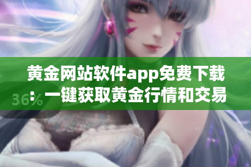 黄金网站软件app免费下载：一键获取黄金行情和交易信息