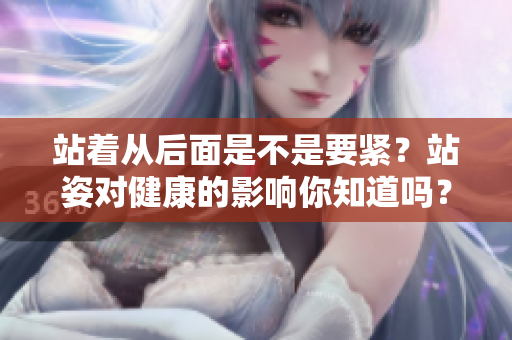 站着从后面是不是要紧？站姿对健康的影响你知道吗？