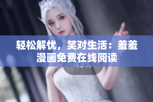 轻松解忧，笑对生活：羞羞漫画免费在线阅读