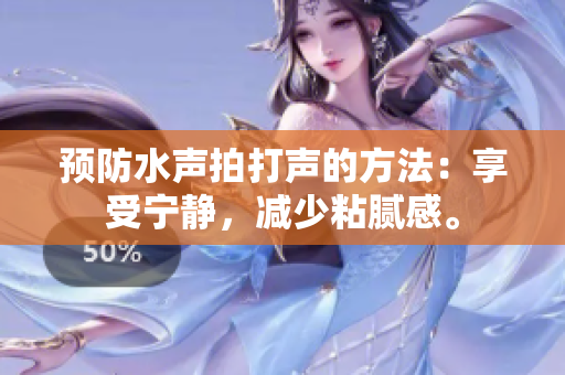 预防水声拍打声的方法：享受宁静，减少粘腻感。