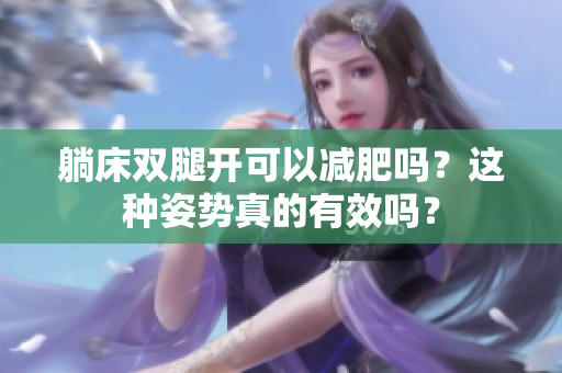躺床双腿开可以减肥吗？这种姿势真的有效吗？