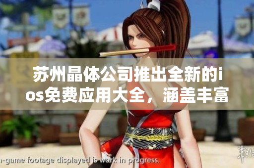 苏州晶体公司推出全新的ios免费应用大全，涵盖丰富功能，助您畅享无限乐趣